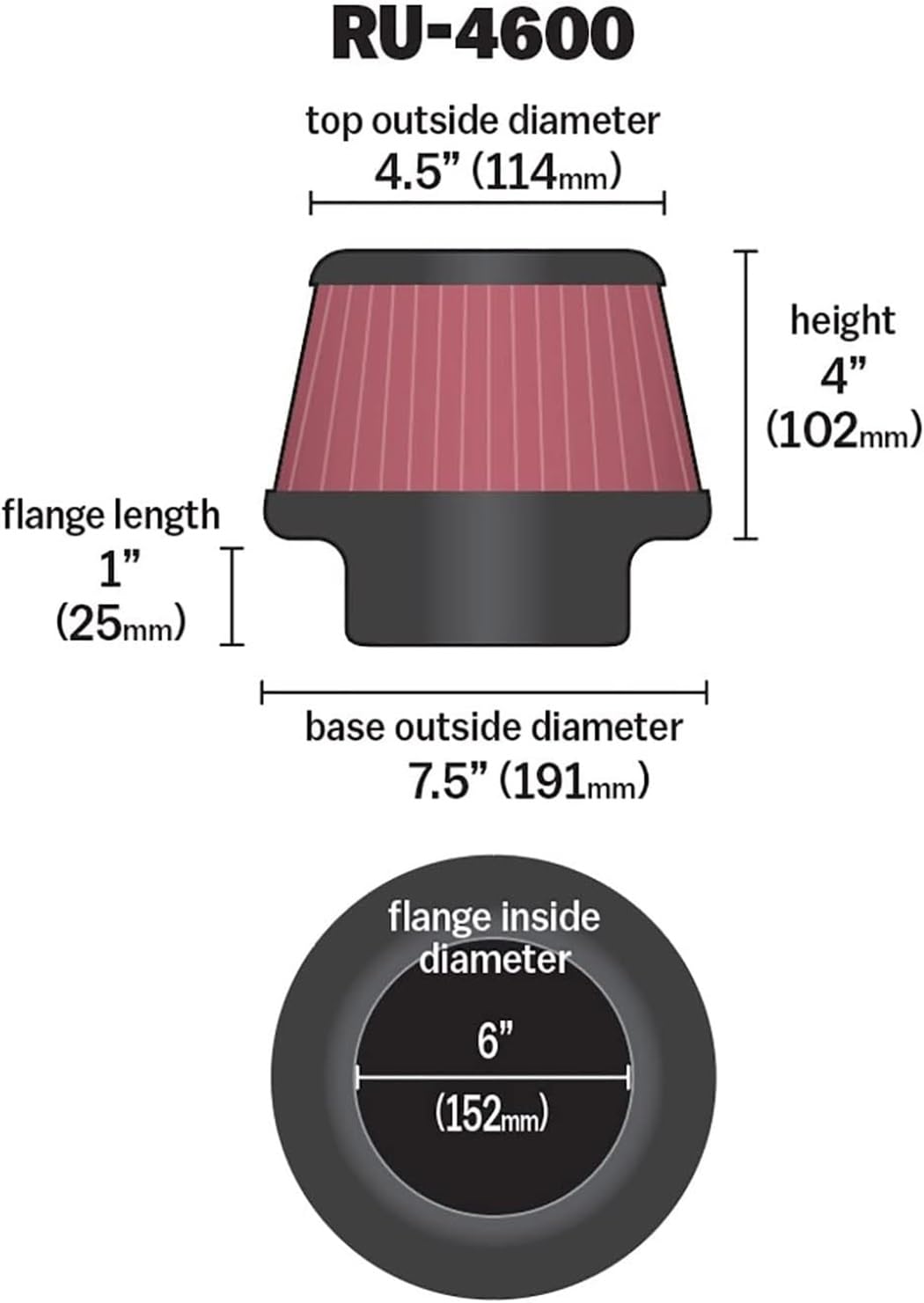 K&N FILTER RU-4600 K&N High-Flow Original Lifetime Universal Clamp-On Air Filter: High Performance, Premium, Washable: Flange Diameter: 6 In, Filter Height: 4 In, Flange Length: 1 In, Shape: Round Tapered, RU-4600