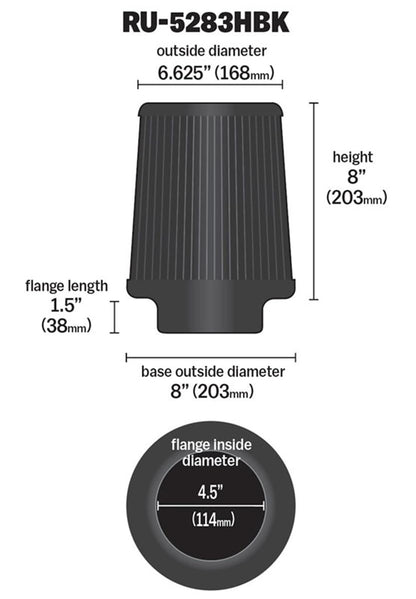 K&N FILTER RU-5283HBK K&N Dryflow Lifetime Universal Clamp-On Air Filter: Dry Synthetic, Washable, Oil-Free: Flange Diameter: 4.5 In, Filter Height: 8 In, Flange Length: 1.5 In, Shape: Round Tapered, RU-5283HBK