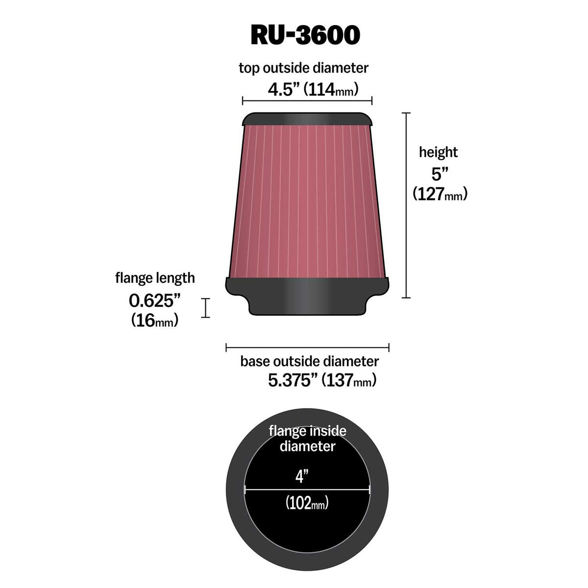 K&N FILTER RU-3600 K&N High-Flow Original Lifetime Universal Clamp-On Air Filter: High Performance, Premium, Washable: Flange Diameter: 4 In, Filter Height: 5 In, Flange Length: 0.625 In, Shape: Round Tapered, RU-3600